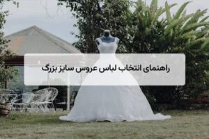 راهنمای انتخاب مدل‌ های شیک لباس عروس سایز بزرگ