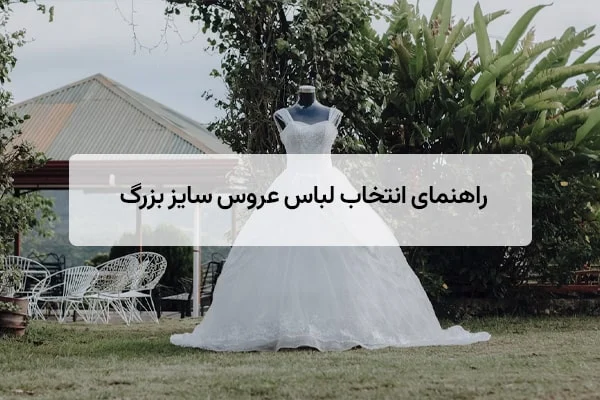راهنمای انتخاب مدل‌ های شیک لباس عروس سایز بزرگ