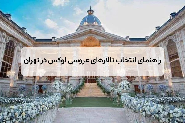 راهنمای انتخاب تالارهای عروسی لوکس در تهران
